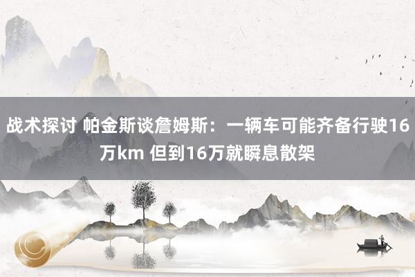 战术探讨 帕金斯谈詹姆斯：一辆车可能齐备行驶16万km 但到16万就瞬息散架