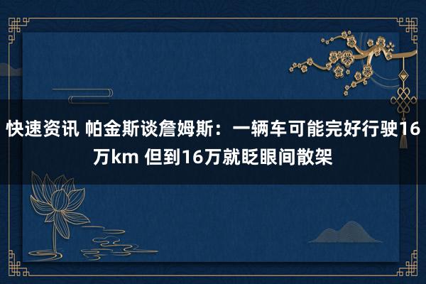 快速资讯 帕金斯谈詹姆斯：一辆车可能完好行驶16万km 但到16万就眨眼间散架