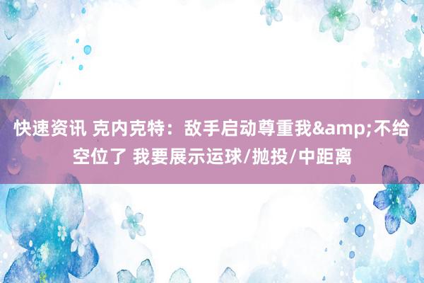 快速资讯 克内克特：敌手启动尊重我&不给空位了 我要展示运球/抛投/中距离