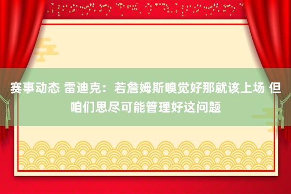 赛事动态 雷迪克：若詹姆斯嗅觉好那就该上场 但咱们思尽可能管理好这问题