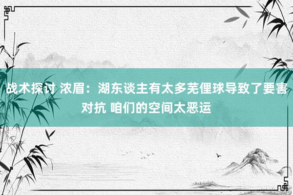 战术探讨 浓眉：湖东谈主有太多芜俚球导致了要害对抗 咱们的空间太恶运