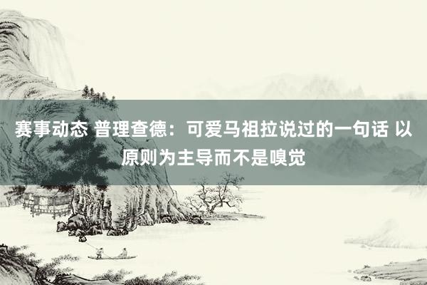 赛事动态 普理查德：可爱马祖拉说过的一句话 以原则为主导而不是嗅觉