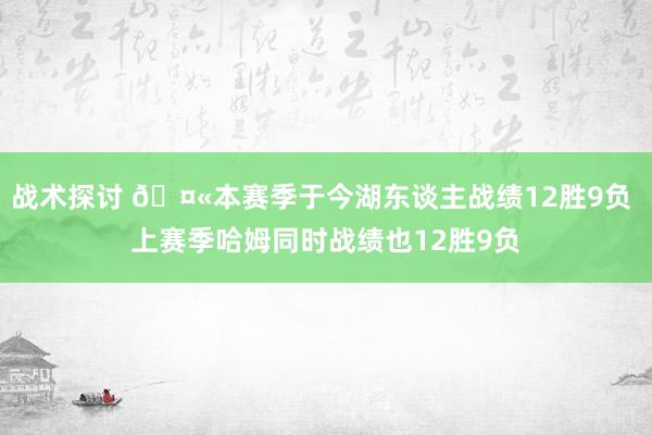 战术探讨 🤫本赛季于今湖东谈主战绩12胜9负 上赛季哈姆同时战绩也12胜9负