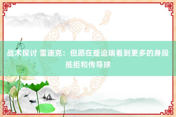 战术探讨 雷迪克：但愿在蹙迫端看到更多的身段抵拒和传导球