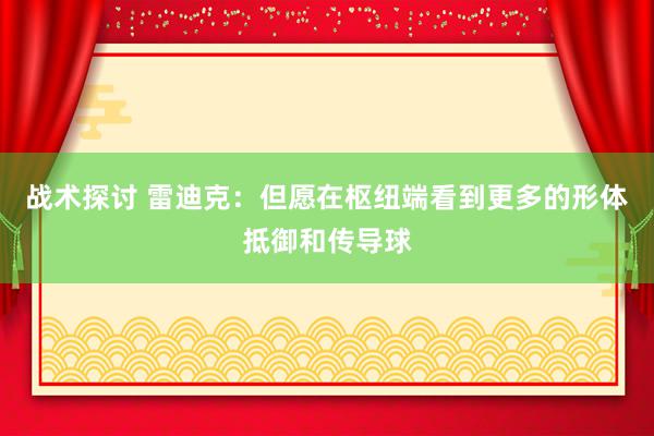 战术探讨 雷迪克：但愿在枢纽端看到更多的形体抵御和传导球