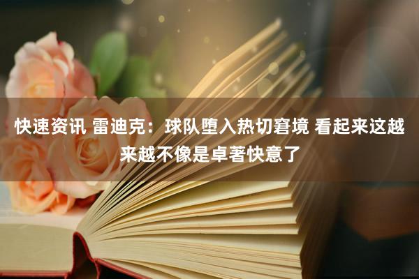 快速资讯 雷迪克：球队堕入热切窘境 看起来这越来越不像是卓著快意了