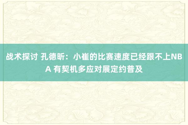 战术探讨 孔德昕：小崔的比赛速度已经跟不上NBA 有契机多应对展定约普及