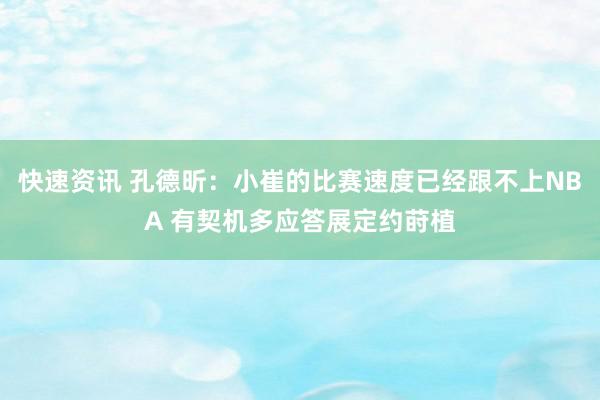 快速资讯 孔德昕：小崔的比赛速度已经跟不上NBA 有契机多应答展定约莳植