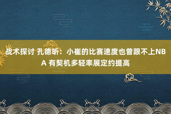 战术探讨 孔德昕：小崔的比赛速度也曾跟不上NBA 有契机多轻率展定约提高