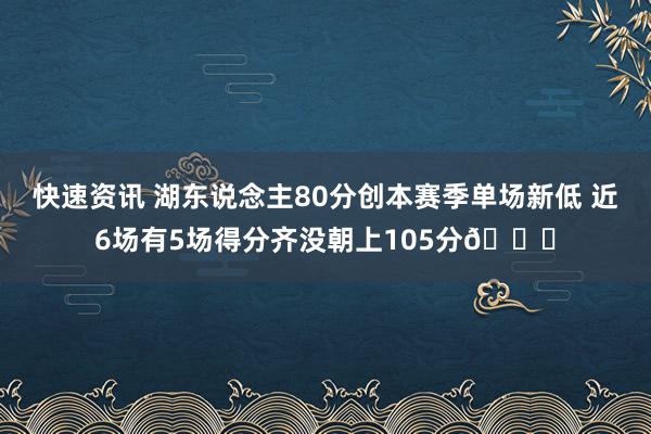 快速资讯 湖东说念主80分创本赛季单场新低 近6场有5场得分齐没朝上105分😑