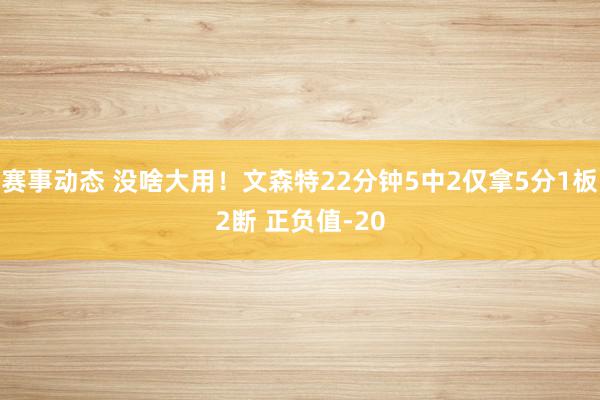 赛事动态 没啥大用！文森特22分钟5中2仅拿5分1板2断 正负值-20