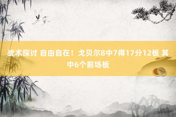 战术探讨 自由自在！戈贝尔8中7得17分12板 其中6个前场板