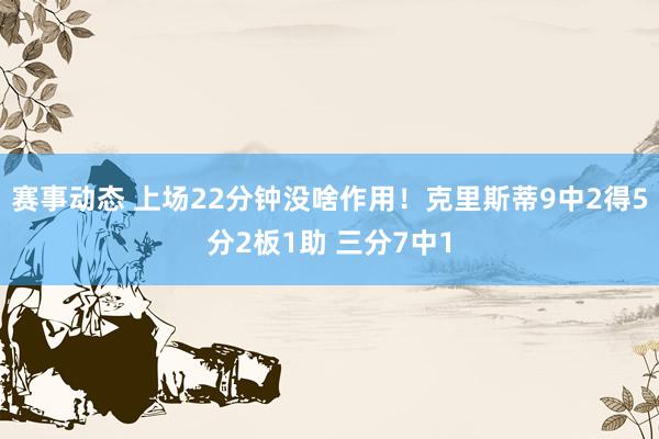 赛事动态 上场22分钟没啥作用！克里斯蒂9中2得5分2板1助 三分7中1