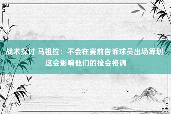 战术探讨 马祖拉：不会在赛前告诉球员出场筹划 这会影响他们的检会格调