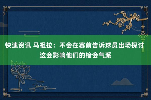 快速资讯 马祖拉：不会在赛前告诉球员出场探讨 这会影响他们的检会气派