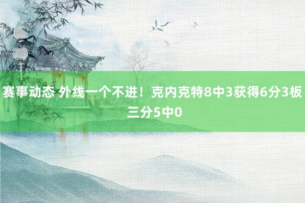 赛事动态 外线一个不进！克内克特8中3获得6分3板 三分5中0