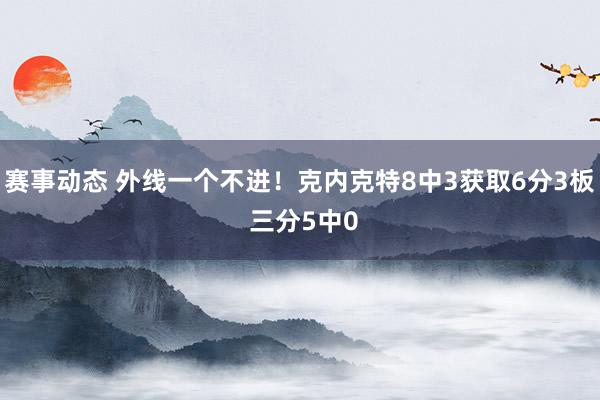 赛事动态 外线一个不进！克内克特8中3获取6分3板 三分5中0