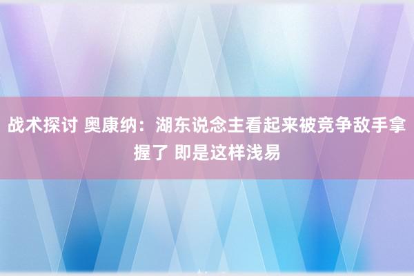 战术探讨 奥康纳：湖东说念主看起来被竞争敌手拿握了 即是这样浅易