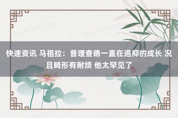 快速资讯 马祖拉：普理查德一直在遏抑的成长 况且畸形有耐烦 他太罕见了