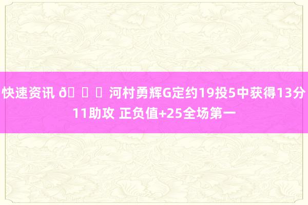 快速资讯 👀河村勇辉G定约19投5中获得13分11助攻 正负值+25全场第一