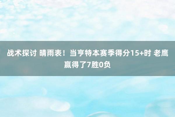 战术探讨 晴雨表！当亨特本赛季得分15+时 老鹰赢得了7胜0负