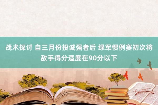 战术探讨 自三月份投诚强者后 绿军惯例赛初次将敌手得分适度在90分以下