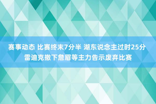 赛事动态 比赛终末7分半 湖东说念主过时25分 雷迪克撤下詹眉等主力告示废弃比赛