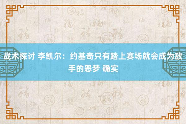 战术探讨 李凯尔：约基奇只有踏上赛场就会成为敌手的恶梦 确实