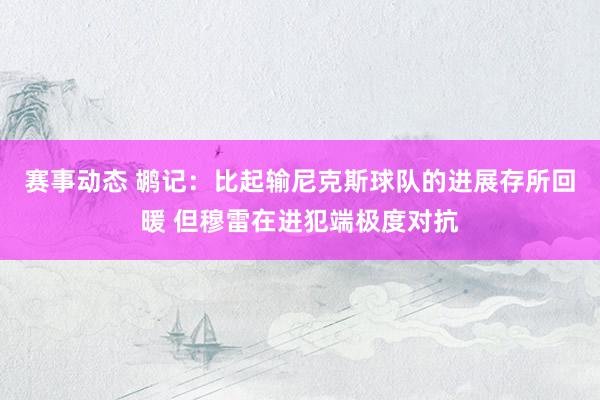 赛事动态 鹕记：比起输尼克斯球队的进展存所回暖 但穆雷在进犯端极度对抗