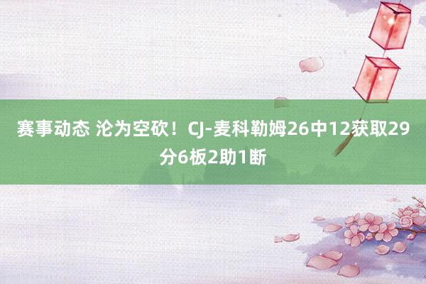 赛事动态 沦为空砍！CJ-麦科勒姆26中12获取29分6板2助1断