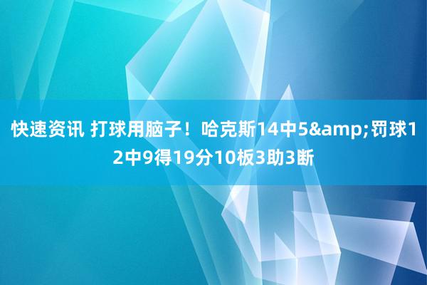 快速资讯 打球用脑子！哈克斯14中5&罚球12中9得19分10板3助3断