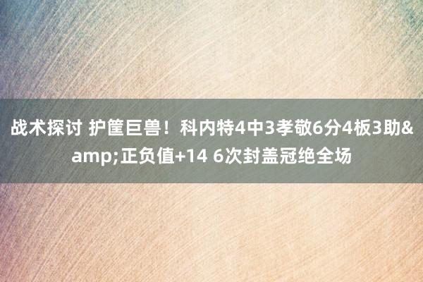 战术探讨 护筐巨兽！科内特4中3孝敬6分4板3助&正负值+14 6次封盖冠绝全场