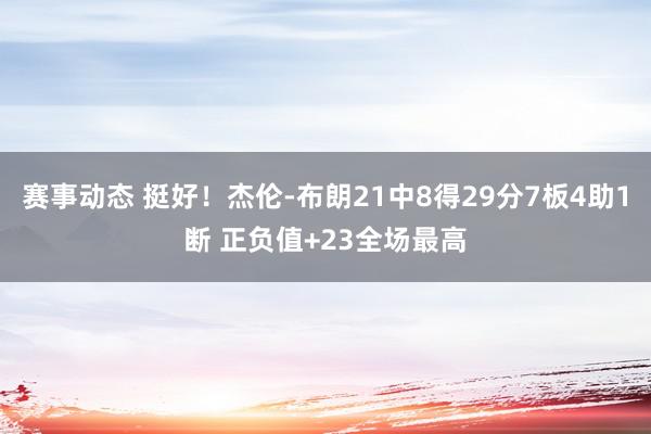 赛事动态 挺好！杰伦-布朗21中8得29分7板4助1断 正负值+23全场最高