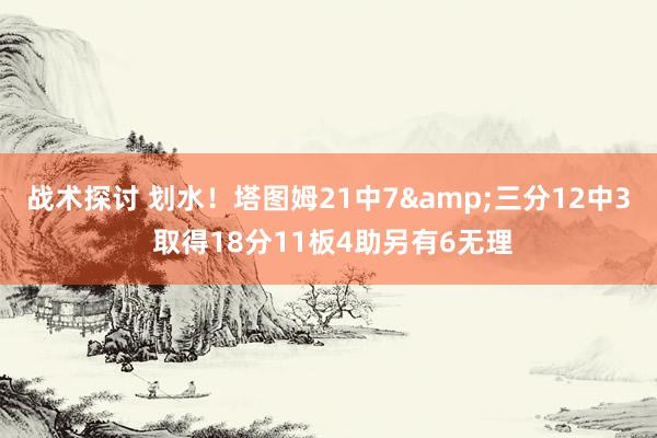 战术探讨 划水！塔图姆21中7&三分12中3 取得18分11板4助另有6无理