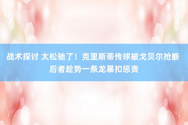 战术探讨 太松驰了！克里斯蒂传球被戈贝尔抢断 后者趁势一条龙暴扣惩责