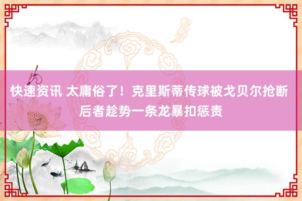 快速资讯 太庸俗了！克里斯蒂传球被戈贝尔抢断 后者趁势一条龙暴扣惩责