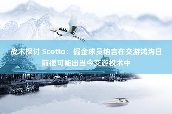 战术探讨 Scotto：掘金球员纳吉在交游鸿沟日前很可能出当今交游权术中