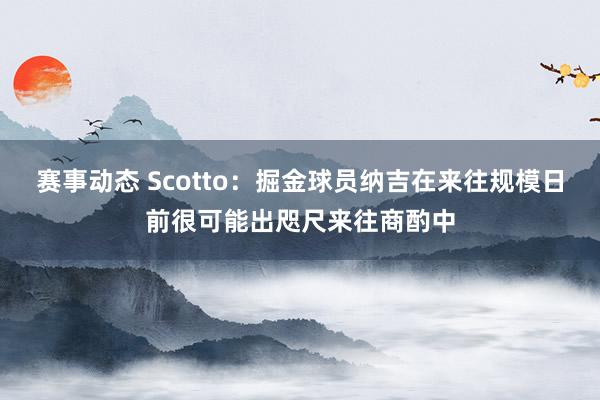 赛事动态 Scotto：掘金球员纳吉在来往规模日前很可能出咫尺来往商酌中