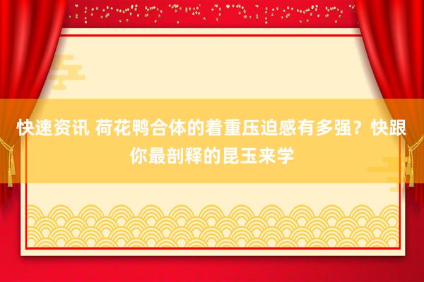 快速资讯 荷花鸭合体的着重压迫感有多强？快跟你最剖释的昆玉来学