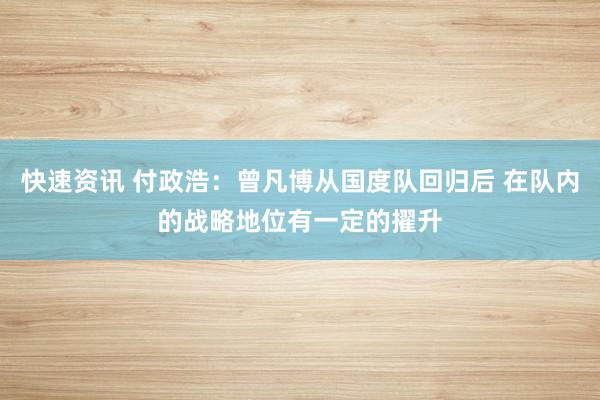 快速资讯 付政浩：曾凡博从国度队回归后 在队内的战略地位有一定的擢升