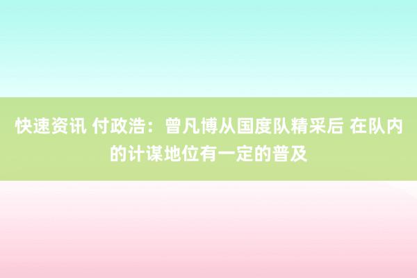 快速资讯 付政浩：曾凡博从国度队精采后 在队内的计谋地位有一定的普及