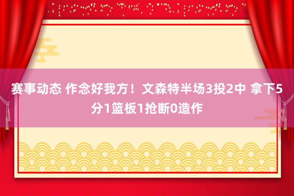 赛事动态 作念好我方！文森特半场3投2中 拿下5分1篮板1抢断0造作