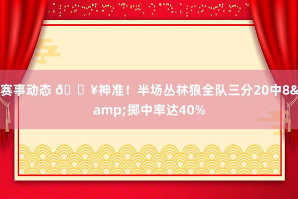 赛事动态 🔥神准！半场丛林狼全队三分20中8&掷中率达40%