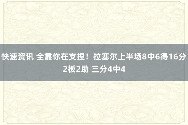 快速资讯 全靠你在支捏！拉塞尔上半场8中6得16分2板2助 三分4中4