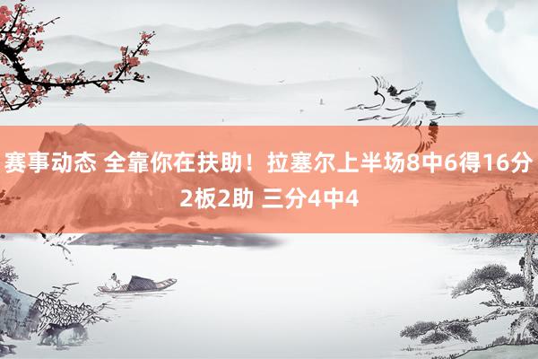 赛事动态 全靠你在扶助！拉塞尔上半场8中6得16分2板2助 三分4中4