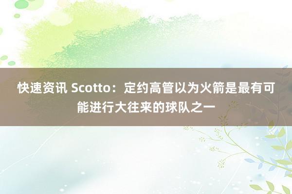 快速资讯 Scotto：定约高管以为火箭是最有可能进行大往来的球队之一