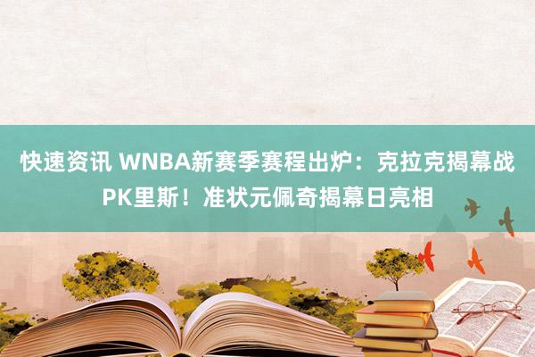 快速资讯 WNBA新赛季赛程出炉：克拉克揭幕战PK里斯！准状元佩奇揭幕日亮相