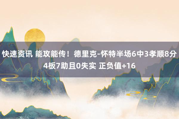 快速资讯 能攻能传！德里克-怀特半场6中3孝顺8分4板7助且0失实 正负值+16