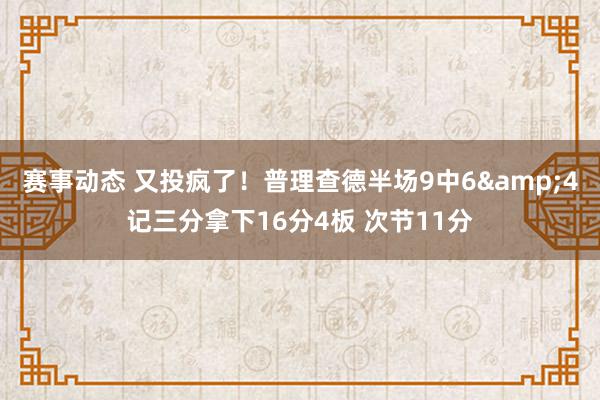 赛事动态 又投疯了！普理查德半场9中6&4记三分拿下16分4板 次节11分