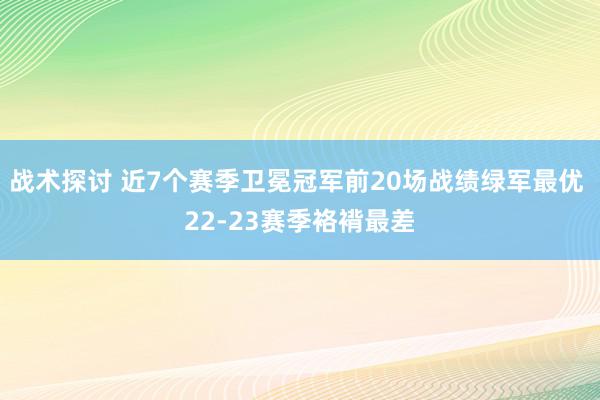 战术探讨 近7个赛季卫冕冠军前20场战绩绿军最优 22-23赛季袼褙最差